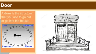 Door
A door is the structure
that you use to go out
or go into the house.

 