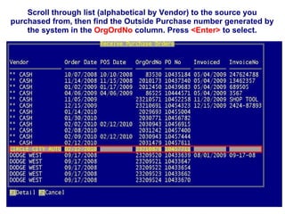 Scroll through list (alphabetical by Vendor) to the source you purchased from, then find the Outside Purchase number generated by the system in the  OrgOrdNo  column. Press  <Enter>  to select. 