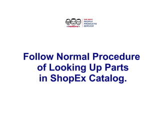 Follow Normal Procedure of Looking Up Parts in ShopEx Catalog. 