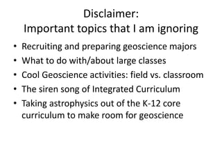 Disclaimer:
    Important topics that I am ignoring
•   Recruiting and preparing geoscience majors
•   What to do with/abo...