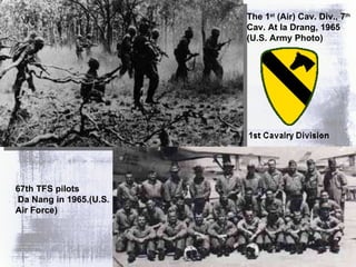 The 1 st  (Air) Cav. Div., 7 th  Cav. At Ia Drang, 1965 (U.S. Army Photo) 67th TFS pilots  Da Nang in 1965.(U.S. Air Force) 