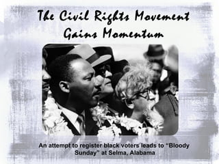 The Civil Rights Movement  Gains Momentum  An attempt to register black voters leads to “Bloody Sunday” at Selma, Alabama 