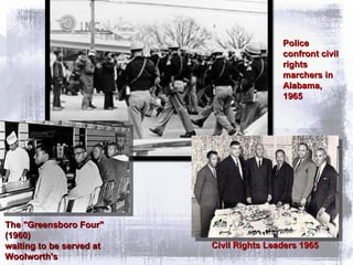 Civil Rights Leaders 1965 Police confront civil rights marchers in Alabama, 1965 The "Greensboro Four" (1960) waiting to be served at Woolworth's 