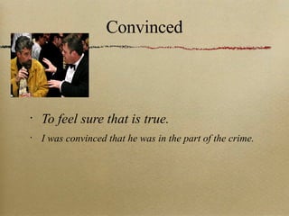 Convinced To feel sure that is true. I was convinced that he was in the part of the crime. 