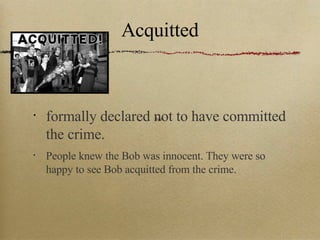 Acquitted formally declared not to have committed the crime. People knew the Bob was innocent. They were so happy to see Bob acquitted from the crime. Text 