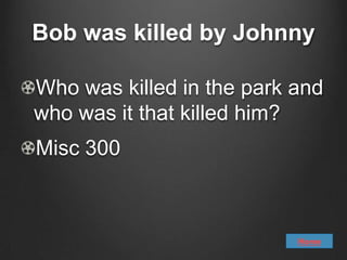 Bob was killed by Johnny

Who was killed in the park and
who was it that killed him?
Misc 300



                           Home
 