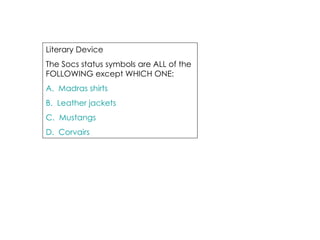 Literary Device  The Socs status symbols are ALL of the FOLLOWING except WHICH ONE: A.  Madras shirts B.  Leather jackets C.  Mustangs D.  Corvairs 