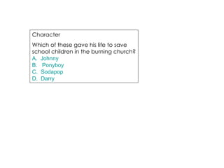 Character  Which of these gave his life to save school children in the burning church? A.  Johnny B.   Ponyboy C.  Sodapop D.  Darry 