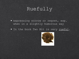 Ruefully expressing sorrow or regret, esp. when in a slightly humorous way In the book Two Bit is very  rueful . 