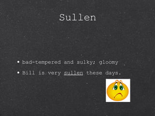 Sullen bad-tempered and sulky; gloomy Bill is very  sullen  these days. 