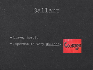 Gallant brave, heroic Superman is very  gallant . 