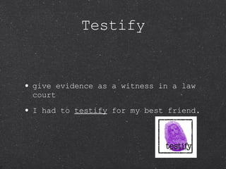 Testify give evidence as a witness in a law court I had to  testify  for my best friend. 
