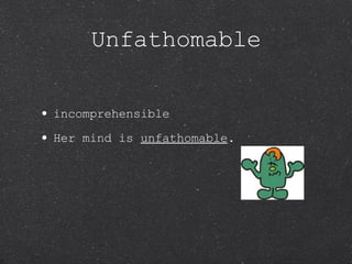 Unfathomable incomprehensible Her mind is  unfathomable .  
