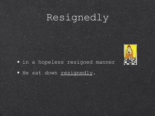 Resignedly in a hopeless resigned manner He sat down  resignedly . 