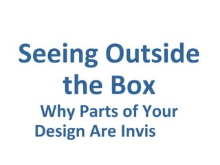 Seeing Outside 
the Box 
Why Parts of Your 
Design Are Invisible 
 
