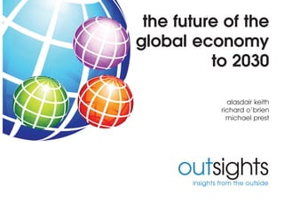 the future of the
global economy
          to 2030

             alasdair keith
           richard o’brien
             michael prest
 
