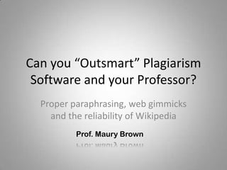 Can you “Outsmart” Plagiarism
 Software and your Professor?
  Proper paraphrasing, web gimmicks
    and the reliability of Wikipedia
          Prof. Maury Brown
 