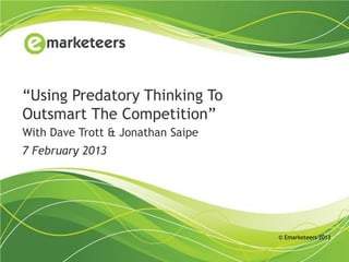 “Using Predatory Thinking To
Outsmart The Competition”
With Dave Trott & Jonathan Saipe
7 February 2013




                                   © Emarketeers 2013
 