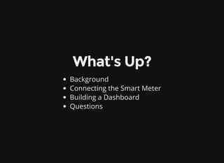 What's Up?
Background
Connecting the Smart Meter
Building a Dashboard
Questions
 