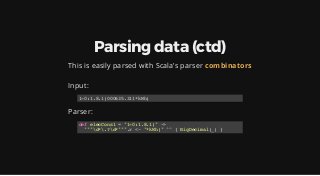 Parsing data (ctd)
This is easily parsed with Scala's parser combinators
 
Input:
Parser:
1-0:1.8.1(000635.311*kWh)
def el...