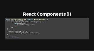 React Components (1)
class CurrentReadingsPage extends React.Component {
componentDidMount() {
currentReadingsService.conn...