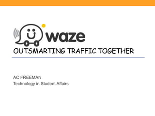 OUTSMARTING TRAFFIC TOGETHER
AC FREEMAN
Technology in Student Affairs
 