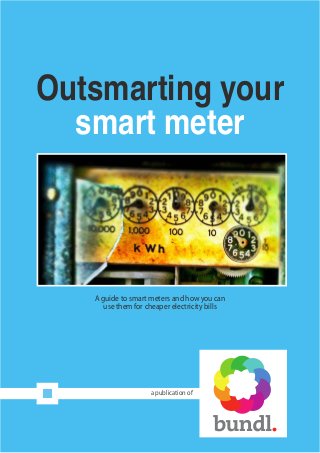 Outsmarting your
smart meter
A guide to smart meters and how you can
use them for cheaper electricity bills
a publication of
 
