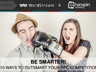 #thinkppc
&HOSTED BY:
BE SMARTER!
10 WAYS TO OUTSMART YOUR PPC COMPETITION
 