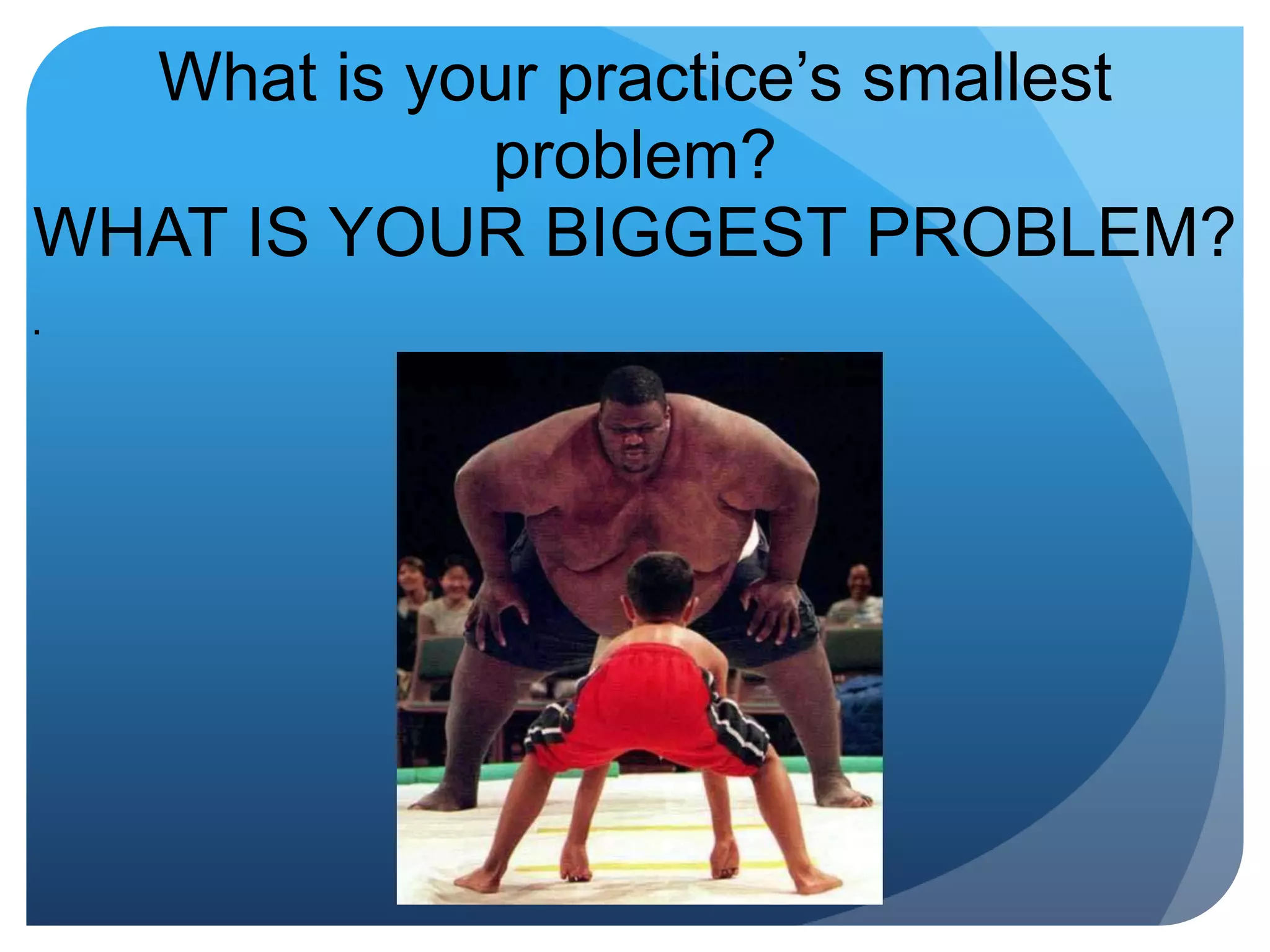 What is your practice’s smallest problem?WHAT IS YOUR BIGGEST PROBLEM?.