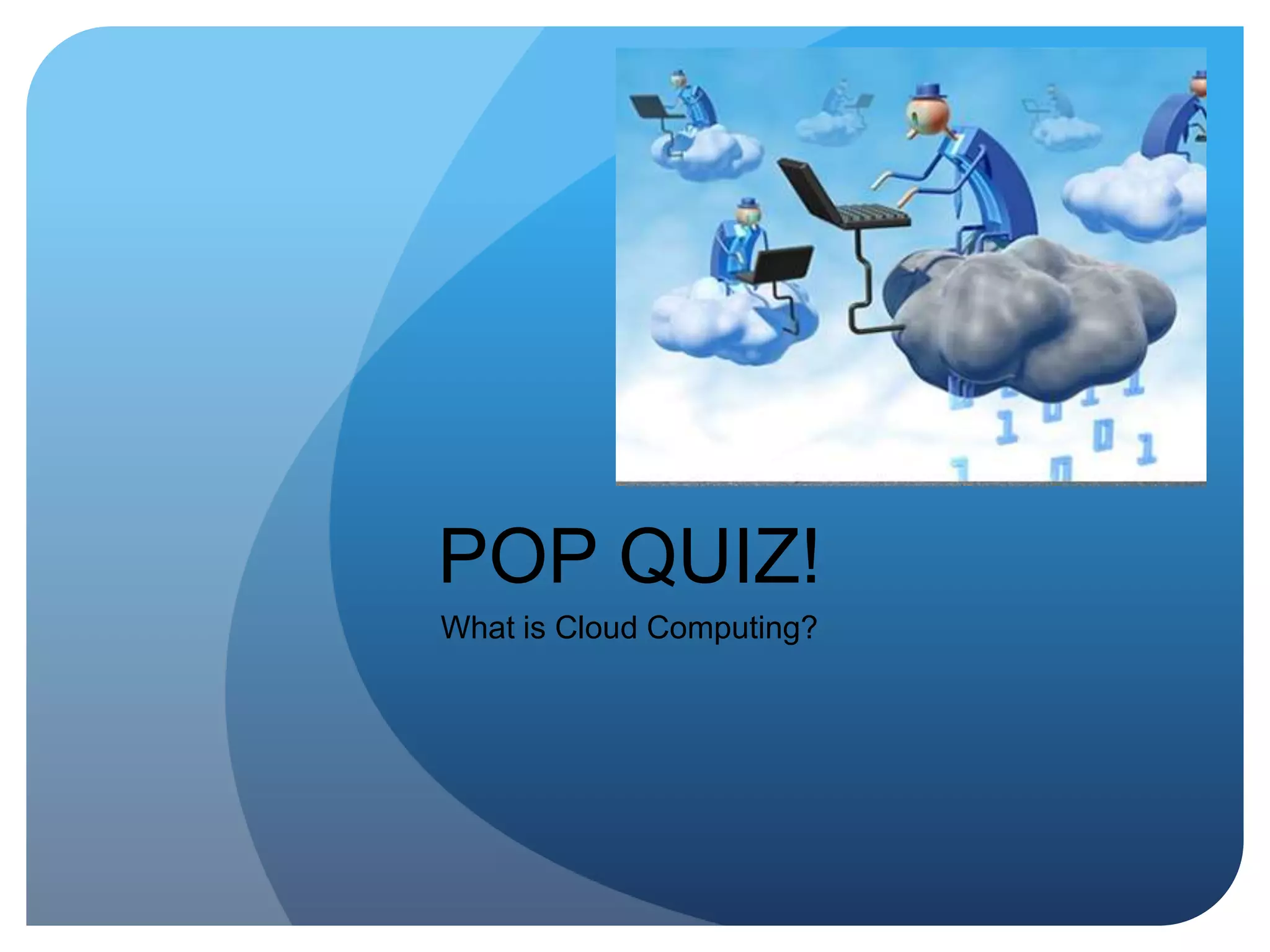 POP QUIZ!What is Cloud Computing?