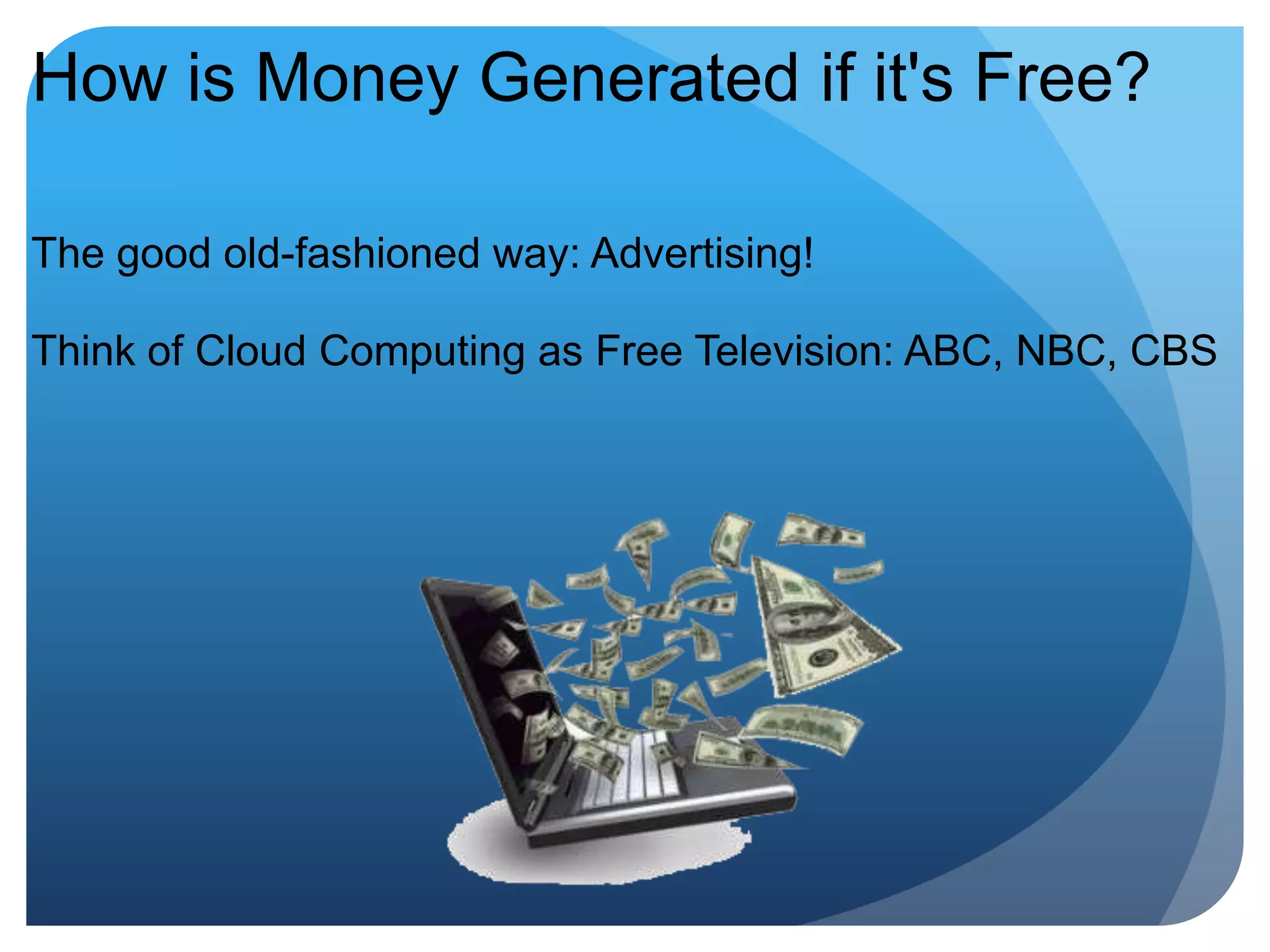 How is Money Generated if it's Free?The good old-fashioned way: Advertising!Think of Cloud Computing as Free Television: ABC, NBC, CBS