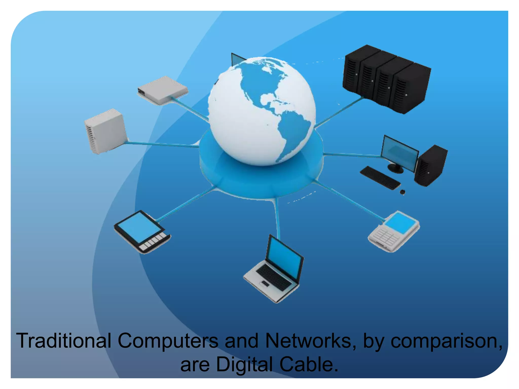 Traditional Computers and Networks, by comparison, are Digital Cable.