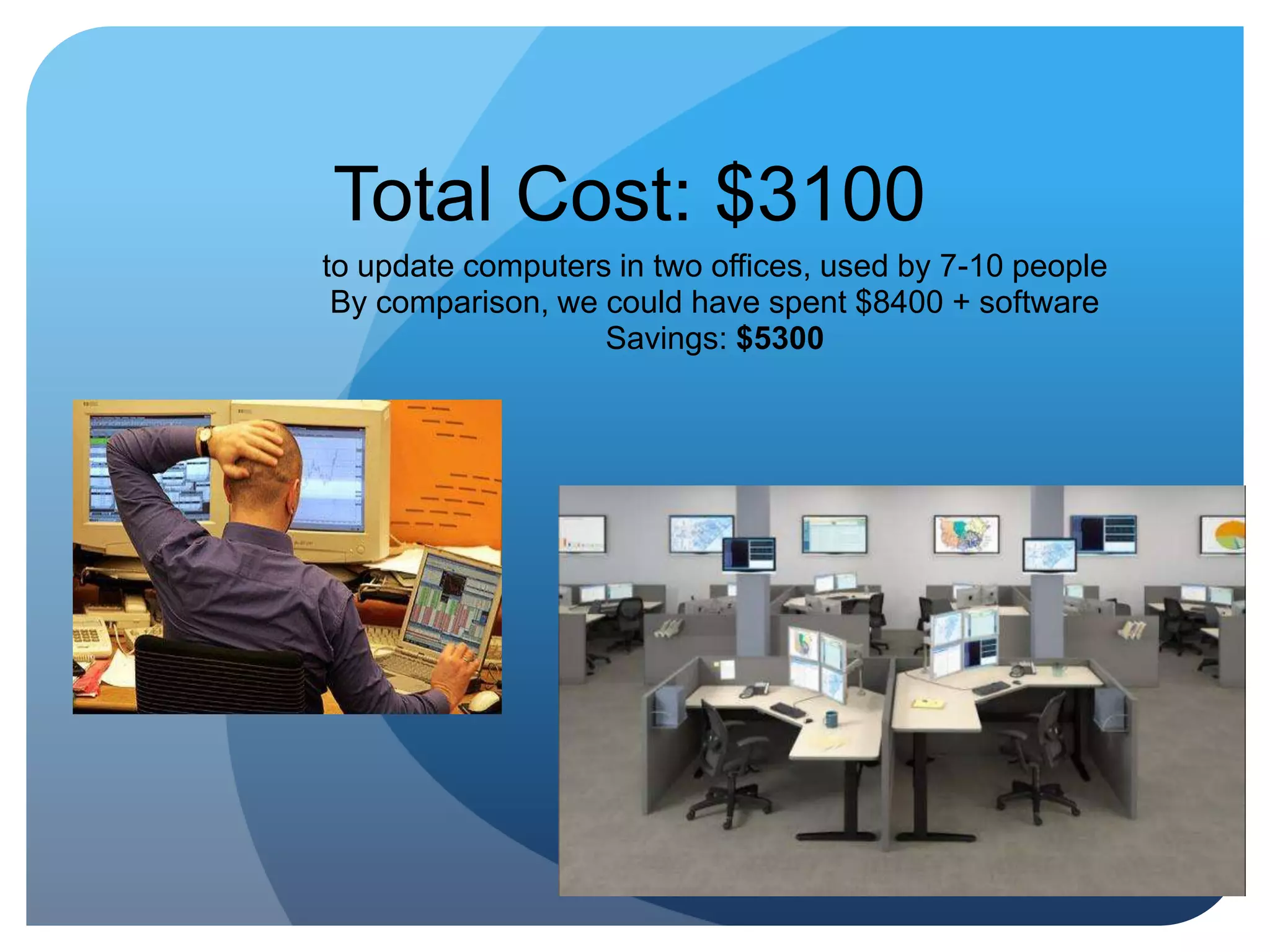 Total Cost: $3100 to update computers in two offices, used by 7-10 peopleBy comparison, we could have spent $8400 + softwareSavings: $5300