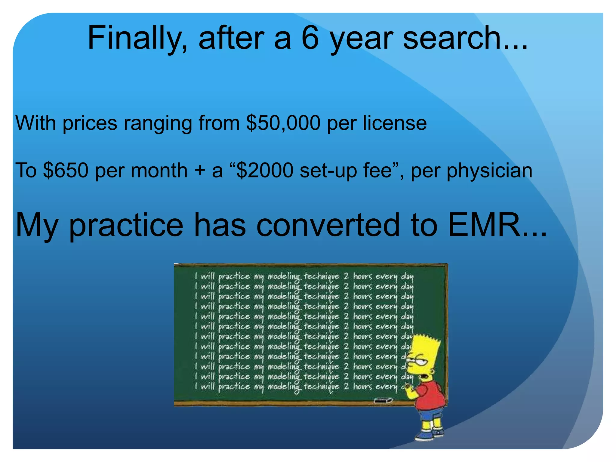 Finally, after a 6 year search...With prices ranging from $50,000 per license To $650 per month + a “$2000 set-up fee”, per physicianMy practice has converted to EMR...
