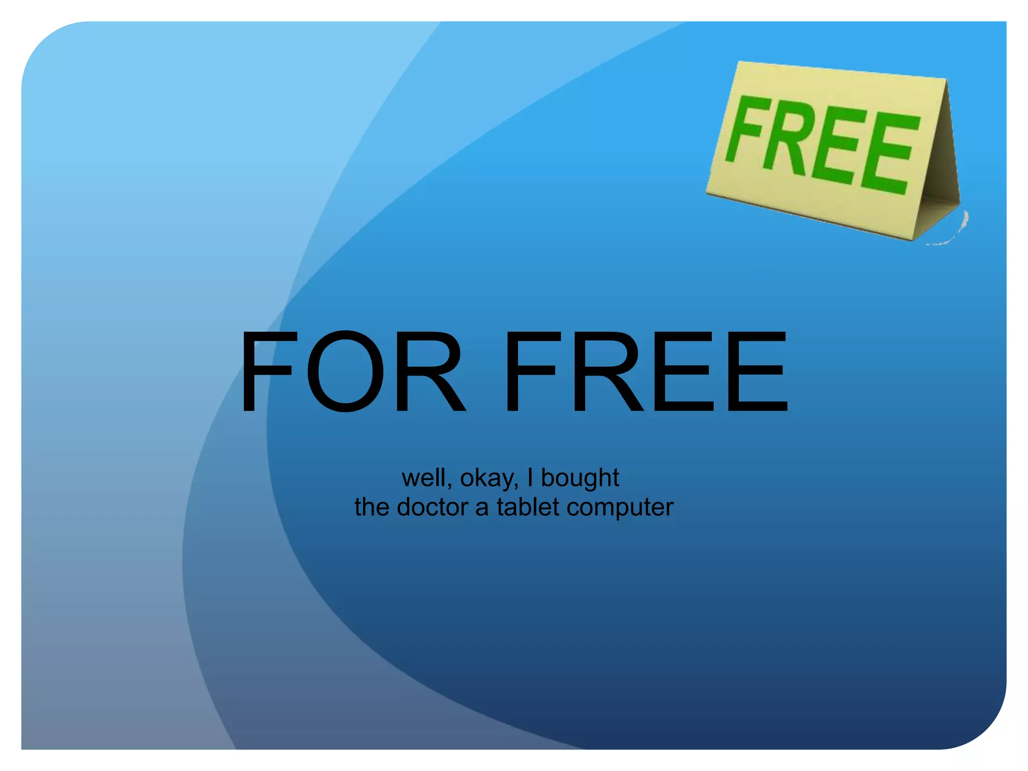 FOR FREEwell, okay, I bought the doctor a tablet computer