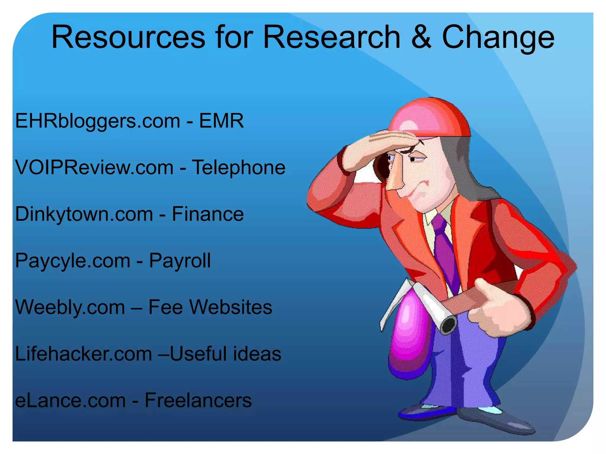 Resources for Research & ChangeEHRbloggers.com - EMRVOIPReview.com - TelephoneDinkytown.com - FinancePaycyle.com - PayrollWeebly.com – Fee WebsitesLifehacker.com –Useful ideaseLance.com - Freelancers