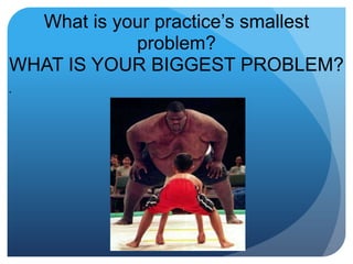 What is your practice’s smallest problem?WHAT IS YOUR BIGGEST PROBLEM? . 