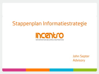Stappenplan Informatiestrategie




                         John Septer
                         Advisory
 
