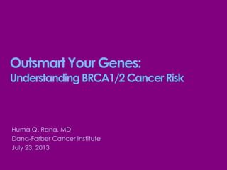Outsmart Your Genes:
UnderstandingBRCA1/2CancerRisk
Huma Q. Rana, MD
Dana-Farber Cancer Institute
July 23, 2013
 
