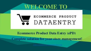 WELCOME TO
Ecommerce Product Data Entry (ePD)
Complete solution for your store management!
www.ecommerce-product-dataentry.com
 