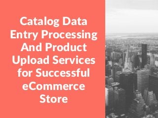 Catalog Data
Entry Processing
And Product
Upload Services
for Successful
eCommerce
Store
 