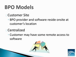 Customer Site
◦ BPO provider and software reside onsite at
customer’s location
Centralized
◦ Customer may have some remote access to
software
 