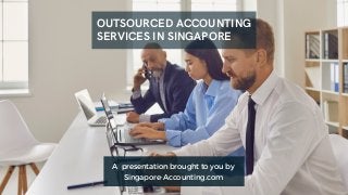 OUTSOURCED ACCOUNTING
SERVICES IN SINGAPORE
A presentation brought to you by
Singapore-Accounting.com
 