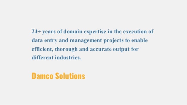 Damco Solutions
24+ years of domain expertise in the execution of
data entry and management projects to enable
efficient, thorough and accurate output for
different industries.
 