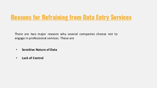 Reasons for Refraining from Data Entry Services
• Sensitive Nature of Data
• Lack of Control
There are two major reasons why several companies choose not to
engage in professional services. These are
 