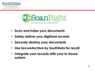 9
• Scan and index your documents
• Safely deliver your digitized records
• Securely destroy your documents
• Use SecureArchive by SouthData for recall
• Integrate your records with your in-house
system
 