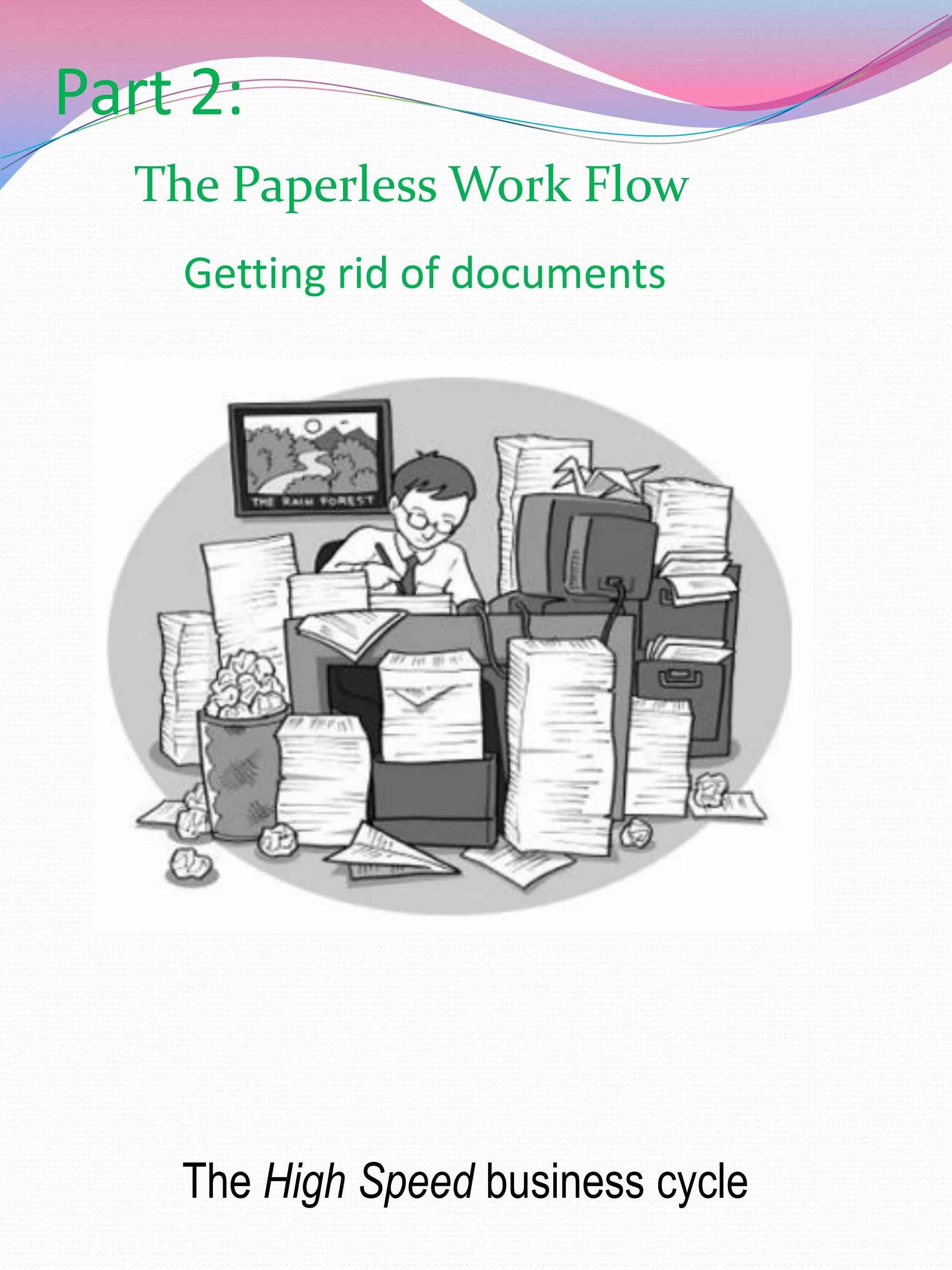 Part 2:
  The Paperless Work Flow
    Getting rid of documents




    The High Speed business cycle
 
