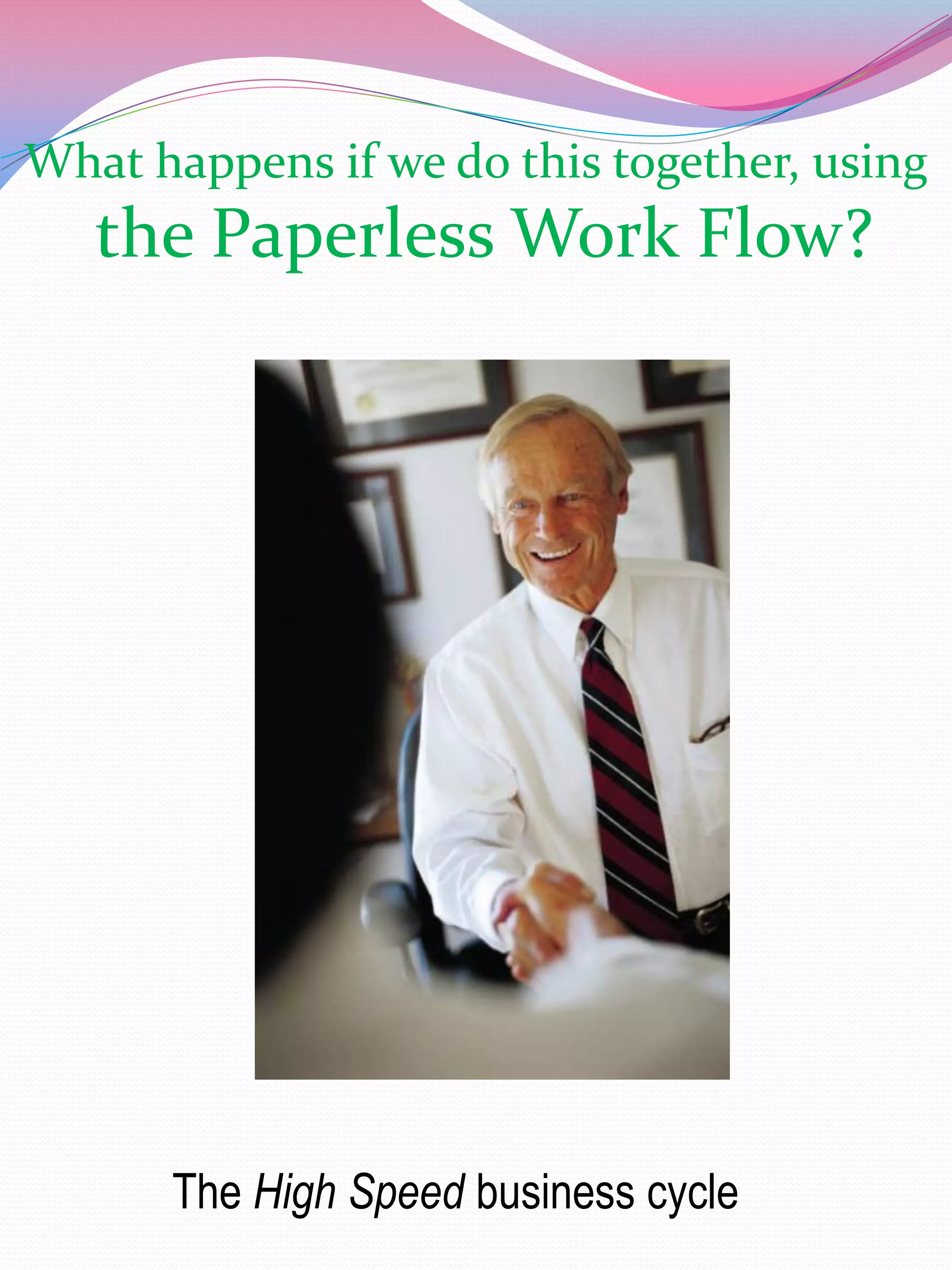 What happens if we do this together, using
   the Paperless Work Flow?




      The High Speed business cycle
 