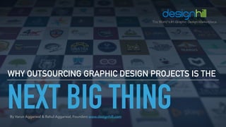 NEXT BIG THING
WHY OUTSOURCING GRAPHIC DESIGN PROJECTS IS THE
By Varun Aggarwal & Rahul Aggarwal, Founders www.designhill.com
 