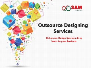 Outsource Designing
Services
Outsource Design Services drive
leads to your business
 